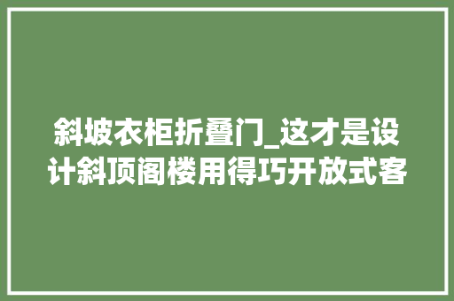斜坡衣柜折叠门_这才是设计斜顶阁楼用得巧开放式客餐厨三分离卫生间