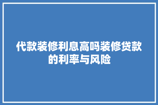 代款装修利息高吗装修贷款的利率与风险