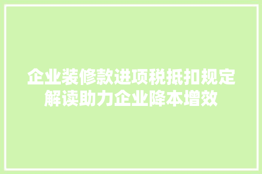 企业装修款进项税抵扣规定解读助力企业降本增效