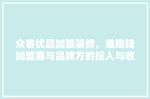 众客优品加盟装修，谁掏钱加盟商与品牌方的投入与收益