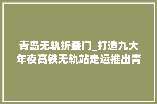 青岛无轨折叠门_打造九大年夜高铁无轨站走运推出青岛首批聪慧汽车站