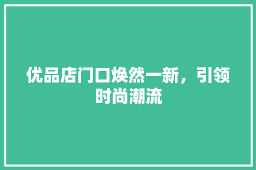 优品店门口焕然一新，引领时尚潮流