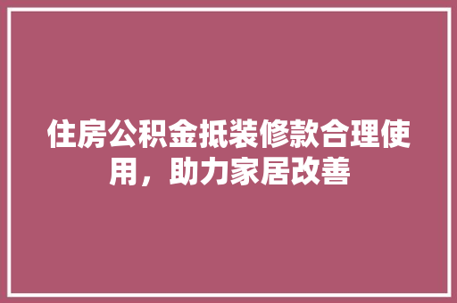 住房公积金抵装修款合理使用，助力家居改善