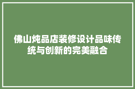 佛山炖品店装修设计品味传统与创新的完美融合