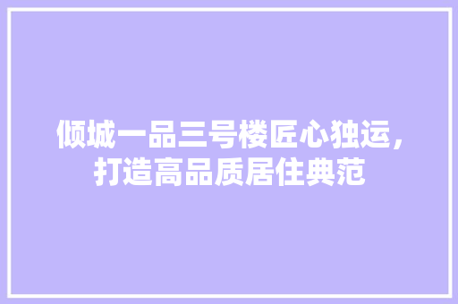 倾城一品三号楼匠心独运，打造高品质居住典范