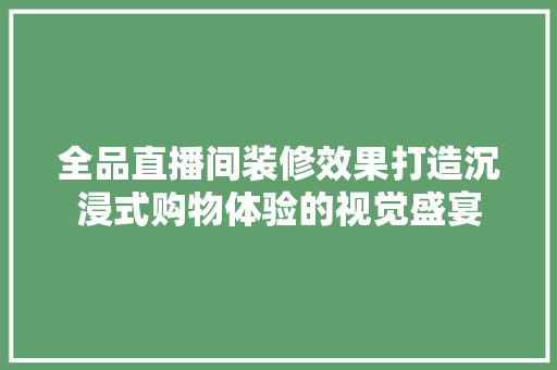 全品直播间装修效果打造沉浸式购物体验的视觉盛宴